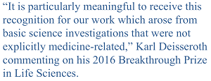It is particularly meaningful to receive this recognition for our work which arose from basic science investigations that were not explicitly medicine-realted. Karl Deisseroth commenting on his 2016 Breakthrough Prize in Life Science.